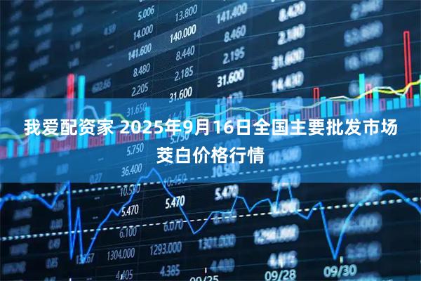 我爱配资家 2025年9月16日全国主要批发市场茭白价格行情