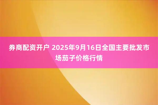 券商配资开户 2025年9月16日全国主要批发市场茄子价格行情
