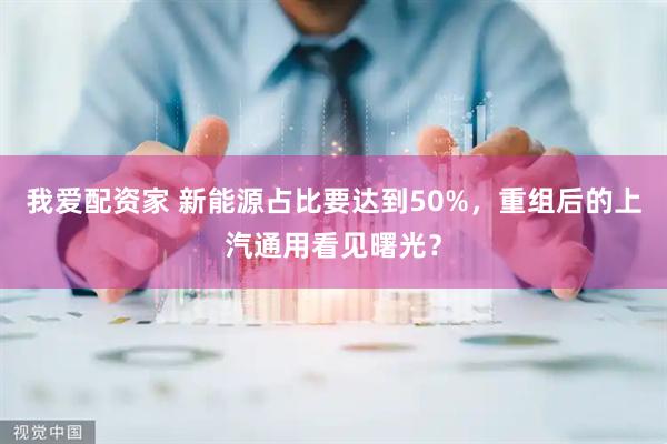我爱配资家 新能源占比要达到50%，重组后的上汽通用看见曙光？