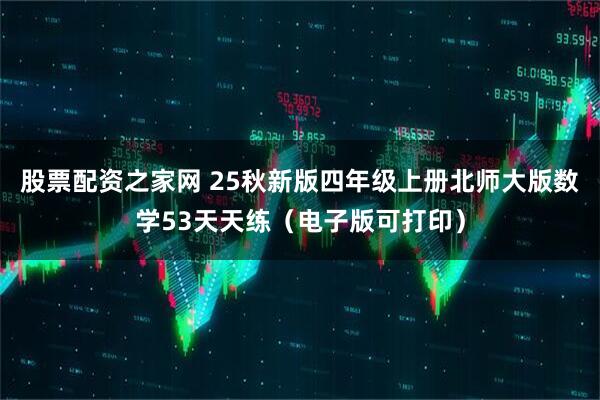 股票配资之家网 25秋新版四年级上册北师大版数学53天天练（电子版可打印）