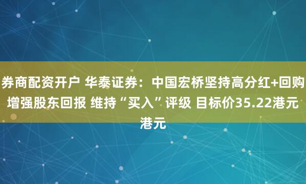 券商配资开户 华泰证券：中国宏桥坚持高分红+回购增强股东回报 维持“买入”评级 目标价35.22港元