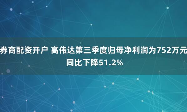 券商配资开户 高伟达第三季度归母净利润为752万元 同比下降51.2%