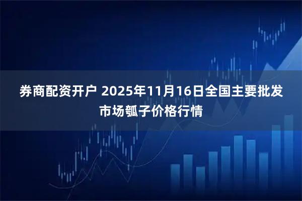 券商配资开户 2025年11月16日全国主要批发市场瓠子价格行情
