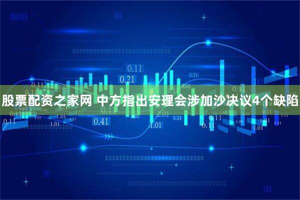 股票配资之家网 中方指出安理会涉加沙决议4个缺陷