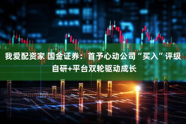 我爱配资家 国金证券：首予心动公司“买入”评级 自研+平台双轮驱动成长