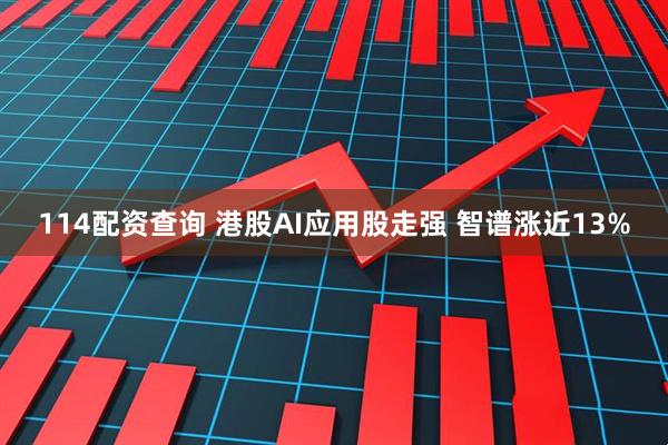 114配资查询 港股AI应用股走强 智谱涨近13%