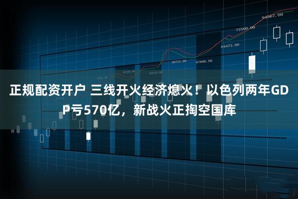 正规配资开户 三线开火经济熄火！以色列两年GDP亏570亿，新战火正掏空国库