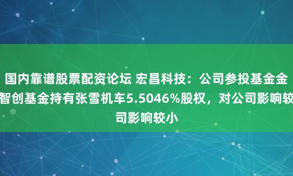 国内靠谱股票配资论坛 宏昌科技：公司参投基金金义智创基金持有张雪机车5.5046%股权，对公司影响较小