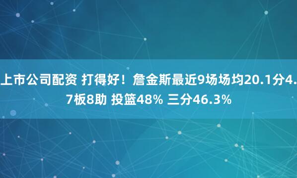 上市公司配资 打得好！詹金斯最近9场场均20.1分4.7板8助 投篮48% 三分46.3%