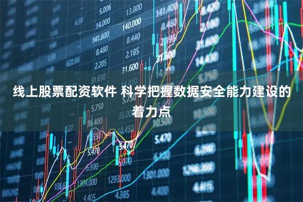 线上股票配资软件 科学把握数据安全能力建设的着力点