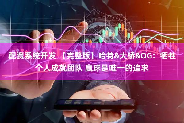 配资系统开发 【完整版】哈特&大桥&OG：牺牲个人成就团队 赢球是唯一的追求