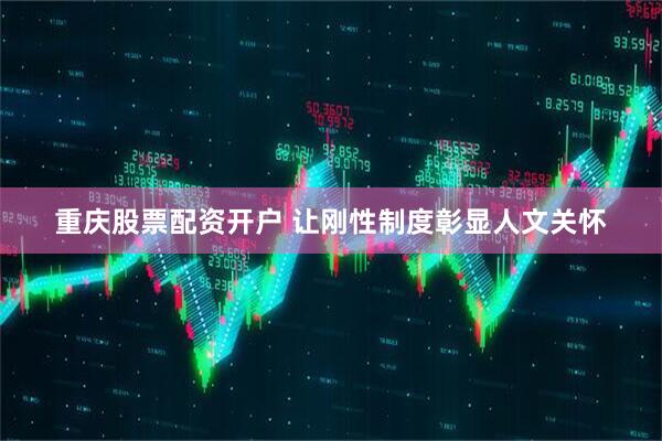 重庆股票配资开户 让刚性制度彰显人文关怀