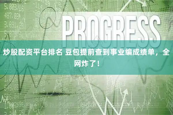炒股配资平台排名 豆包提前查到事业编成绩单，全网炸了！