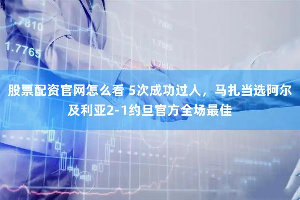 股票配资官网怎么看 5次成功过人，马扎当选阿尔及利亚2-1约旦官方全场最佳