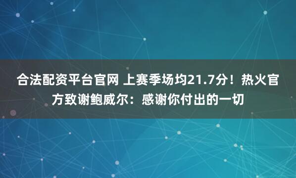 合法配资平台官网 上赛季场均21.7分！热火官方致谢鲍威尔：感谢你付出的一切